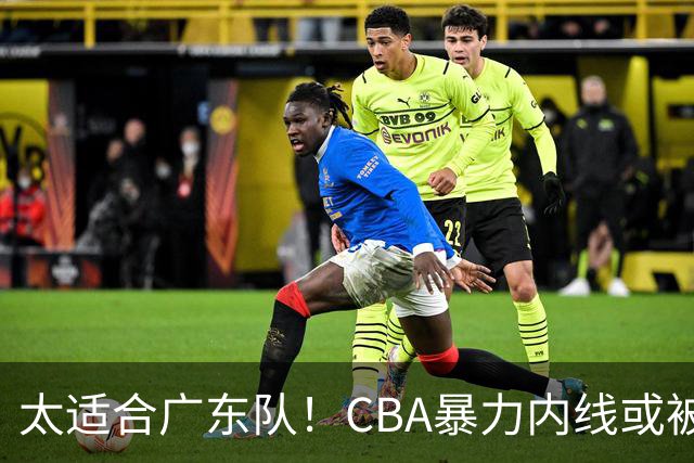 太适合广东队！CBA暴力内线或被哄抢，这可是“加强版萨林杰”？