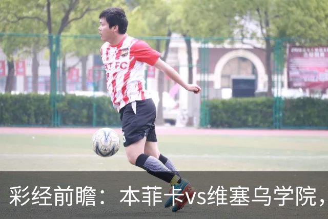 彩经前瞻：本菲卡vs维塞乌学院，后穆帅时代首次联赛亮相
