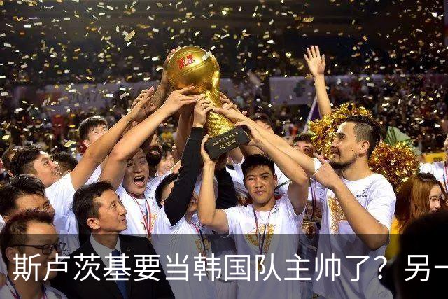 斯卢茨基要当韩国队主帅了？另一位申花老熟人也是候选人