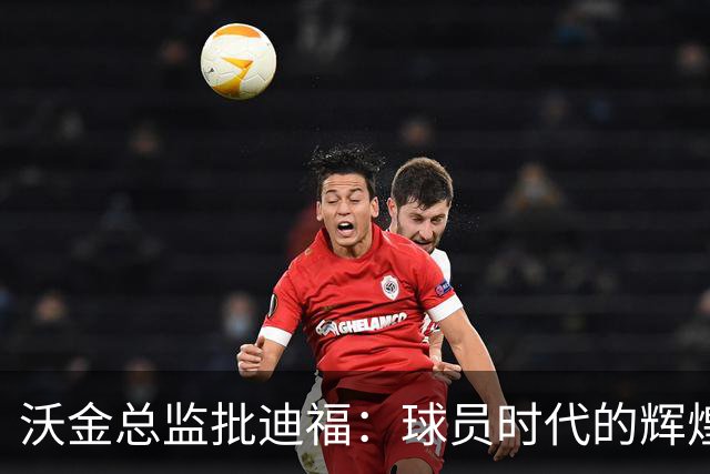 沃金总监批迪福：球员时代的辉煌，未必能够顺利转化为执教能力