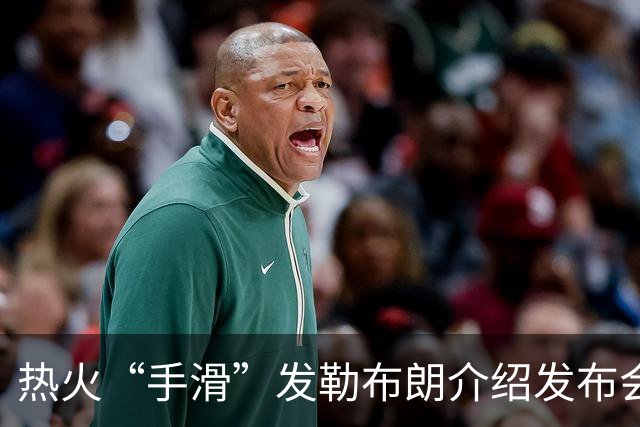 热火“手滑”发勒布朗介绍发布会链接，紧急撤下后回应：仅为“可能”签约准备