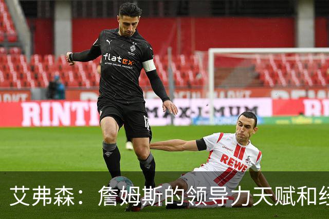 艾弗森：詹姆斯的领导力天赋和经验 能提升任何一队的夺冠概率