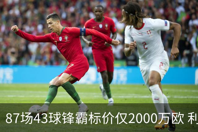87场43球锋霸标价仅2000万欧 利兹联正加速今夏首签